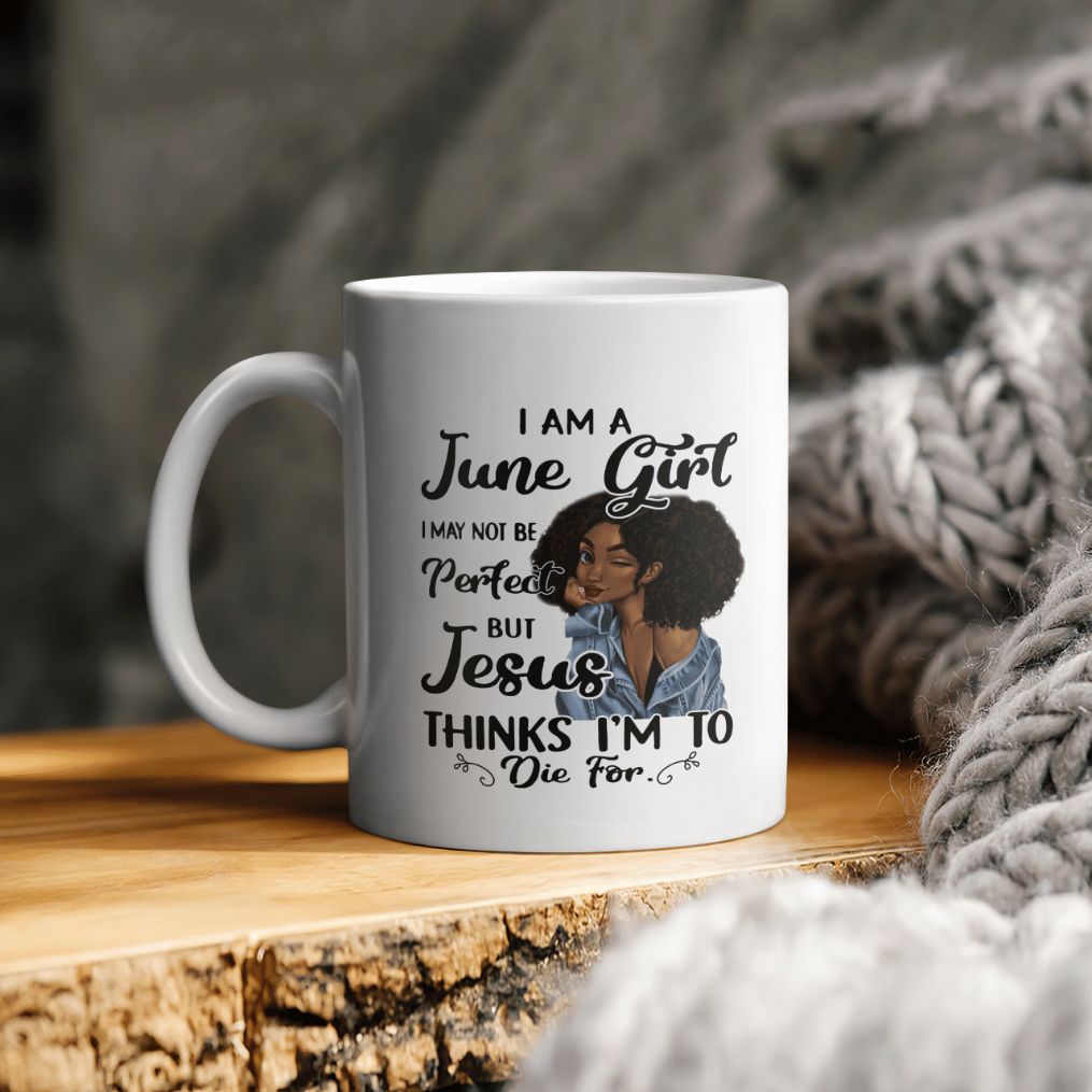 Black Girl I Am A June Girl I May Not Be Perfect But Jesus Thinks I Am To Die For Ceramic Coffee Mug