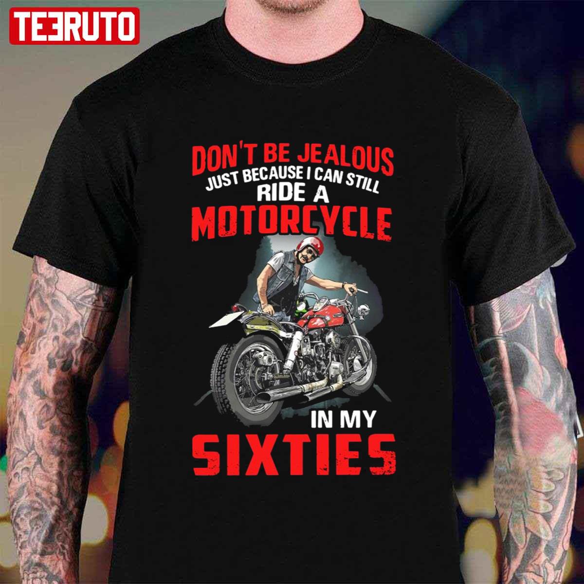 Don’t Be Jealous Just Because I Can Still Ride A Motorcycle In My Sixties Unisex T-Shirt