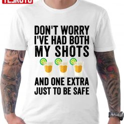 Don’t Worry I’ve Had Both My Shots And One Extra Just To Be Safe Tequila Unisex T-Shirt