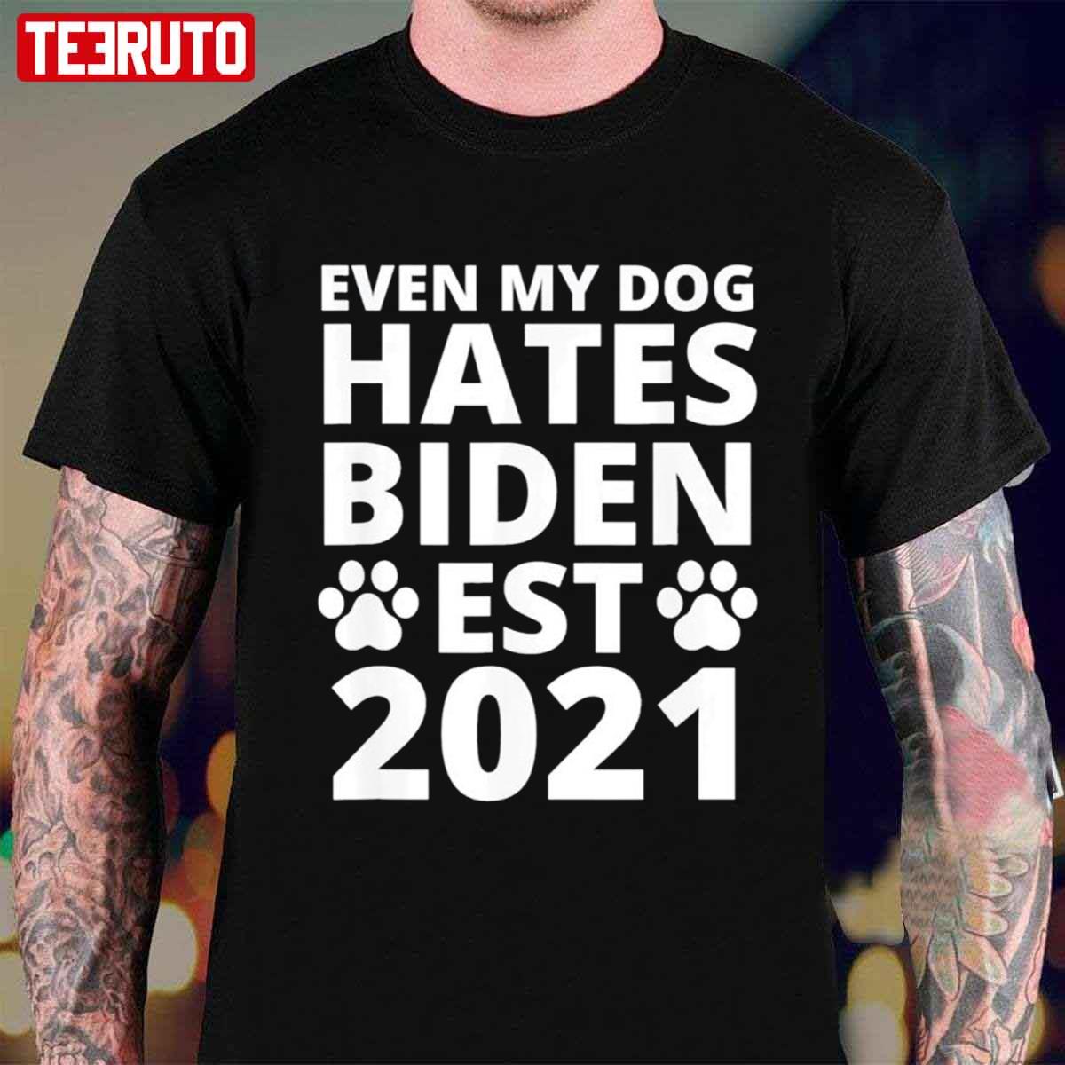 Even My Dog Hates Biden Est 2021 Unisex T-Shirt