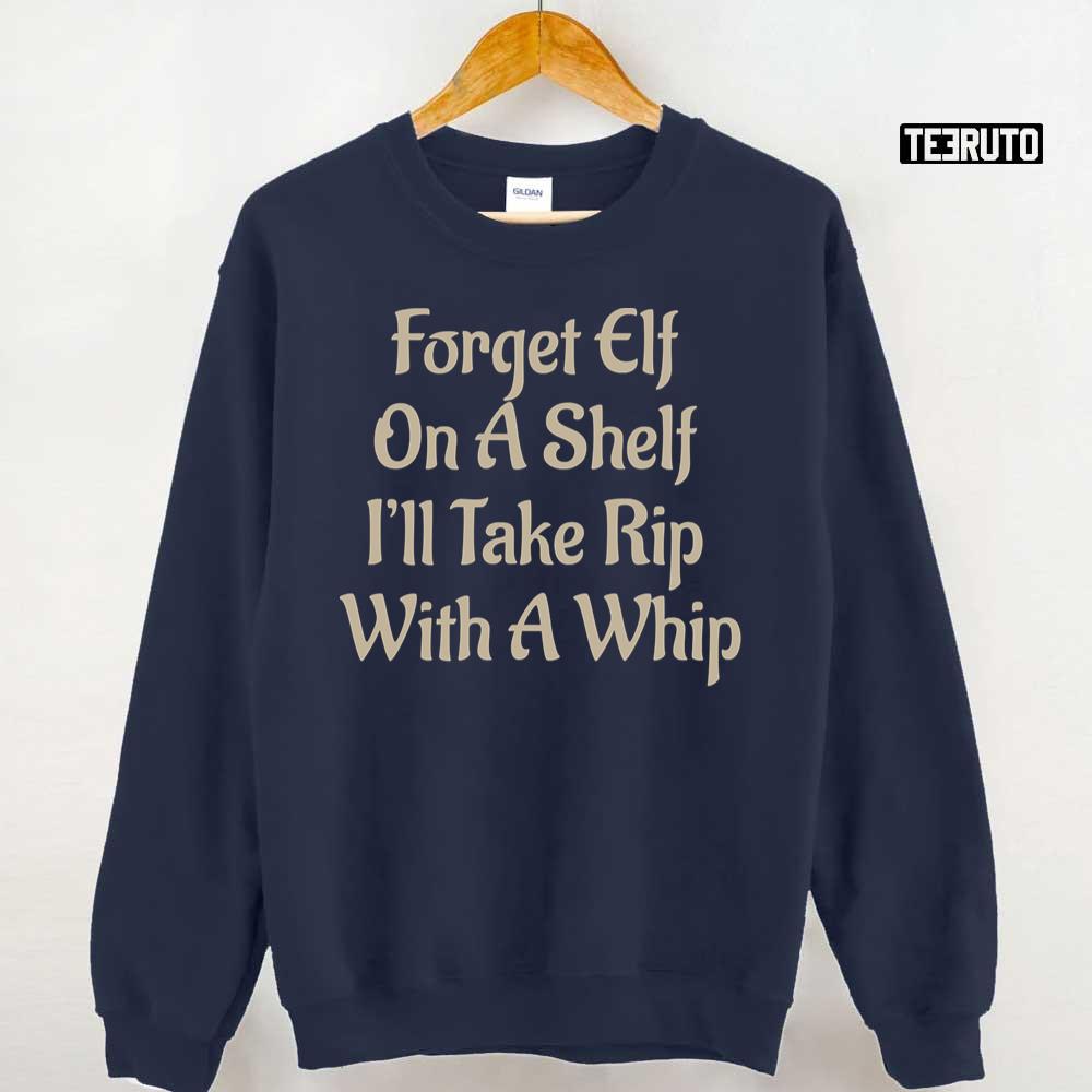 Forget Elf On A Shelf I’ll Take Rip With A Whip Unisex Sweatshirt