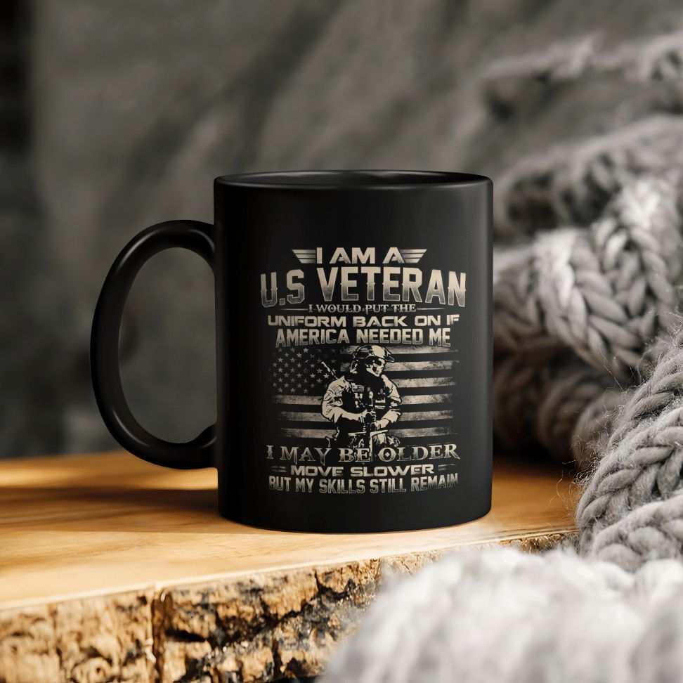 I Am A Us Veteran I Would Put The Uniform Back On If America Needed Me I May Be Older Move Slower But My Skills Still Remain Ceramic Mug