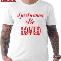 I Just Wanna Be Loved Quote Valentine Unisex T-Shirt