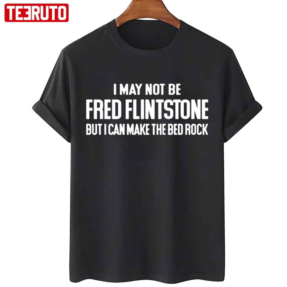 I May Not Be Fred Flintstone But I Can Make The Bed Rock Unisex T-Shirt