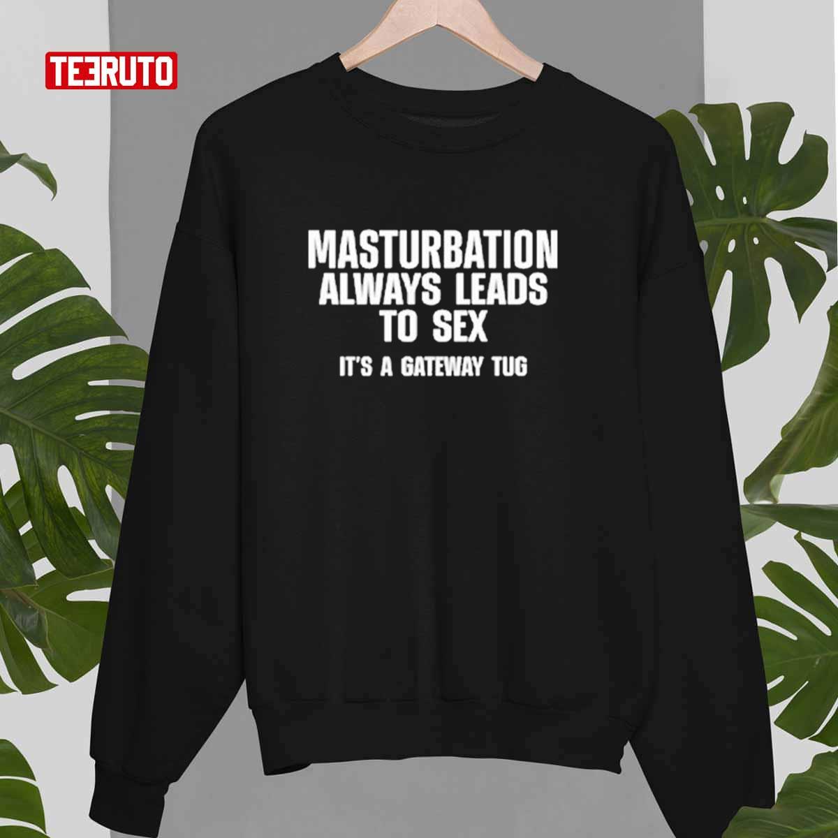Masturbation Always Leads To Sex It's A Gateway Tug Unisex T-Shirt Sweatshirt