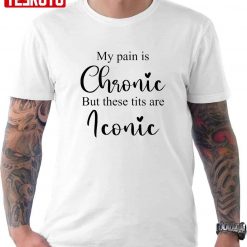 My Pain Is Chronic But These Tits Are Real Iconic Typography Unisex T-Shirt
