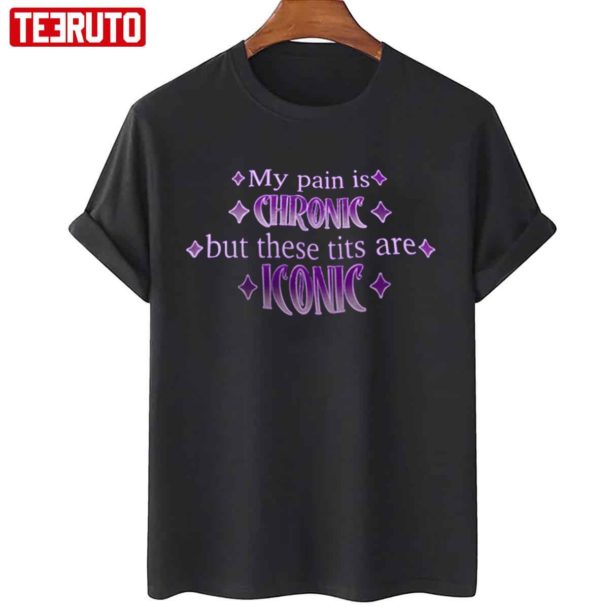 My Pain Is Chronic But These Tits Are Iconic Unisex T-Shirt