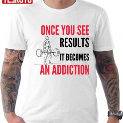 Once You See Results It Becomes An Addiction Gymer Quote Unisex T-Shirt