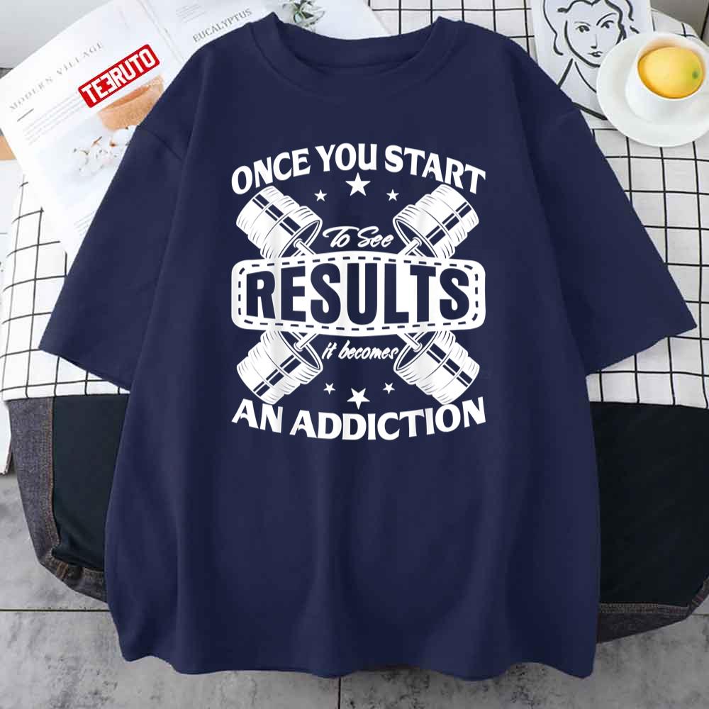 Once You Start To See Results It Becomes An Addiction Unisex T-Shirt