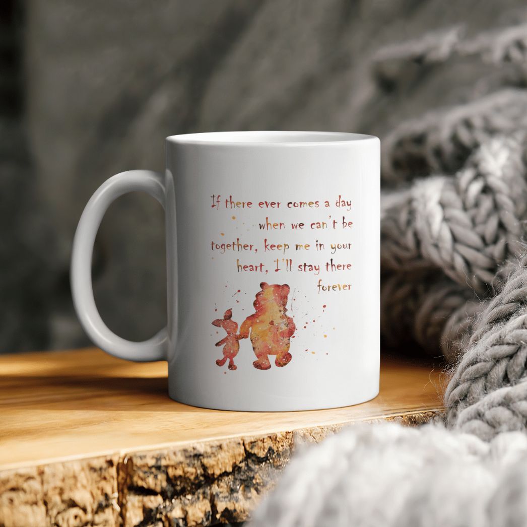 Pooh And Piglet If There Ever Comes A Day When We Can’t Be Together Keep Me In Your Heart I’ll Stay There Forever Ceramic Mug