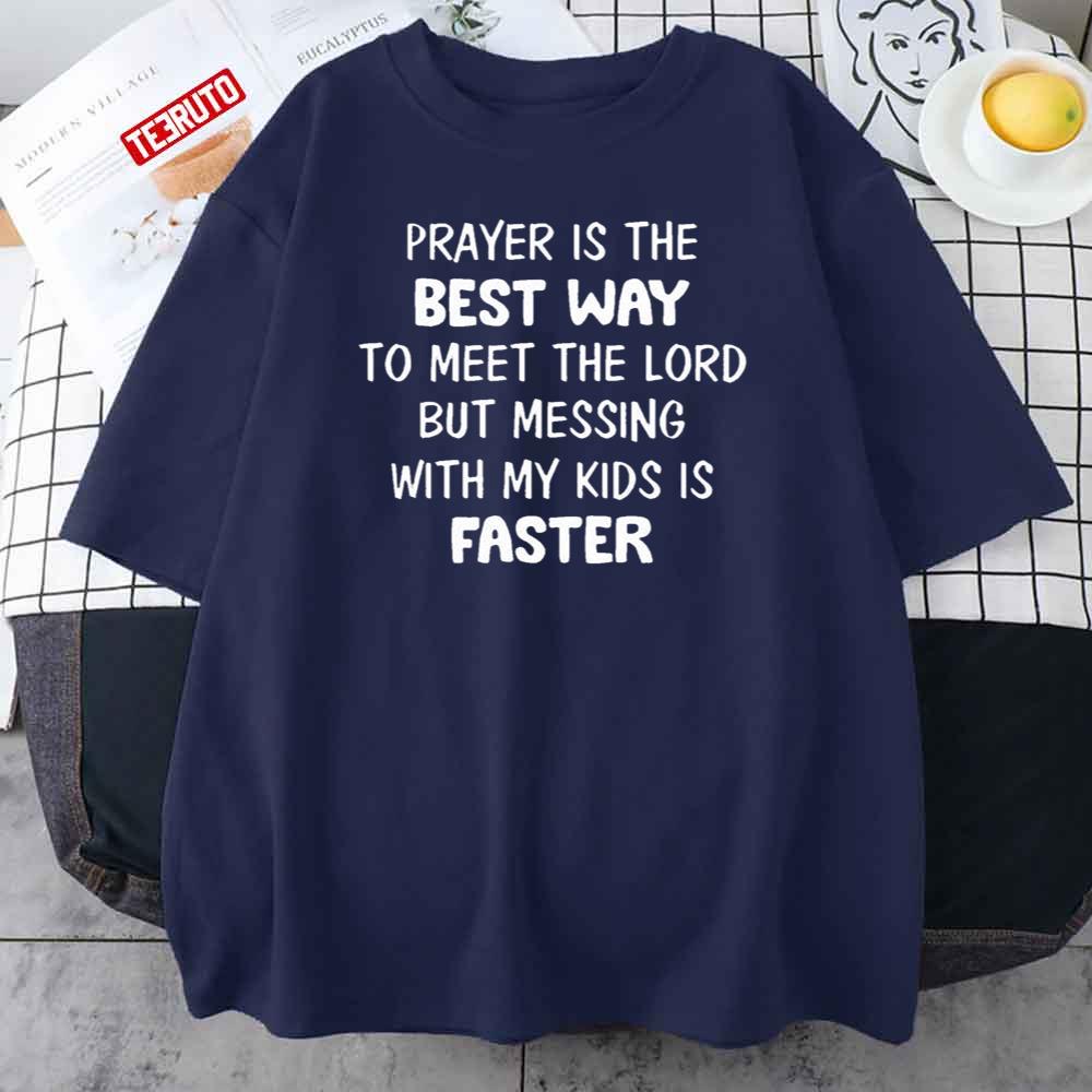 Prayer Is The Best Way To Meet The Lord But Messing With My Kids Is Faster Funny Unisex T-Shirt