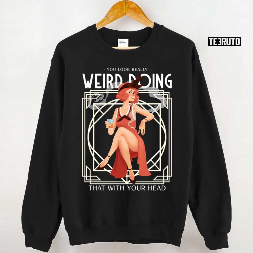 Quote You Look Really Weird Doing That With Your Head Unisex Sweatshirt