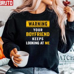 Warning Your Boyfriend Keeps Looking At Me Unisex Sweatshirt