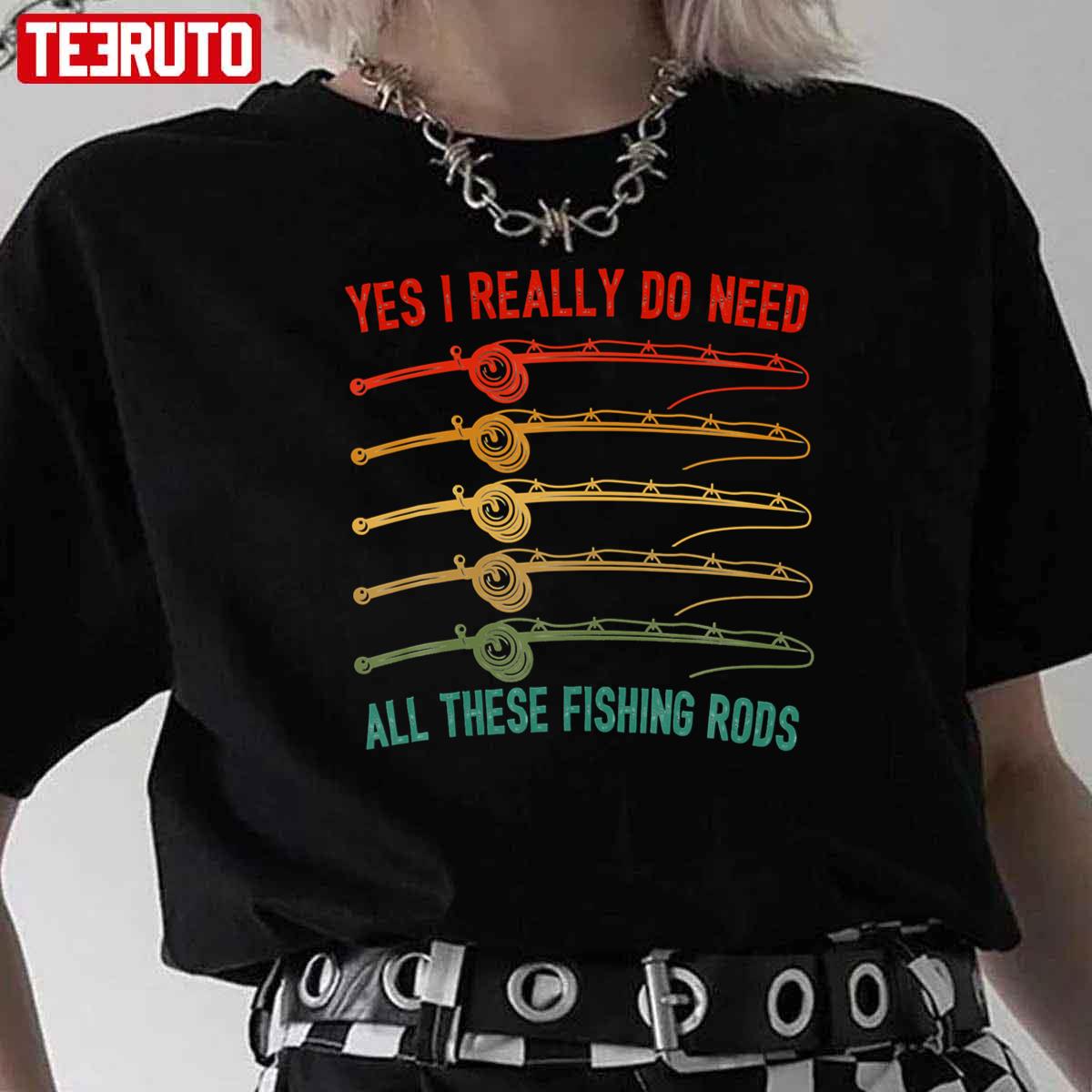 Yes I Really Do Need All These Fishing Rods Saying Quote Unisex T-Shirt