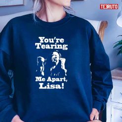 You’re Tearing Me Apart Lisa Unisex Sweatshirt