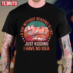 A-Day-Without-Reading-Is-Like-Just-Kidding-I-Have-No-Idea-Quote_T-Shirt_T-Shirt-lRf9h