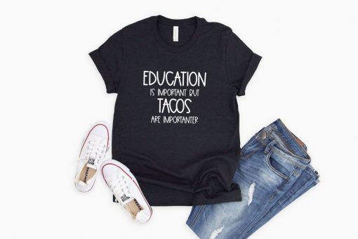 Education Is Important But Tacos Are Importanter Funny T-Shirt