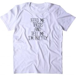 Feed Me Tacos And Tell Me Im Pretty Unisex T-Shirt