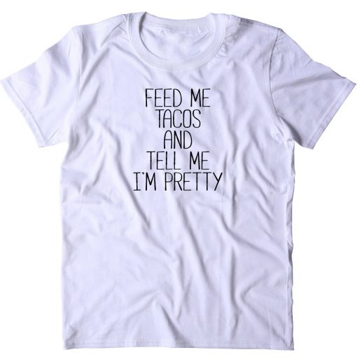 Feed Me Tacos And Tell Me Im Pretty Unisex T-Shirt