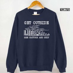 Get Outside See Nature Shit Hiking Camping Unisex Sweatshirt