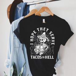 I Hope They Serve Tacos In Hell Shirt