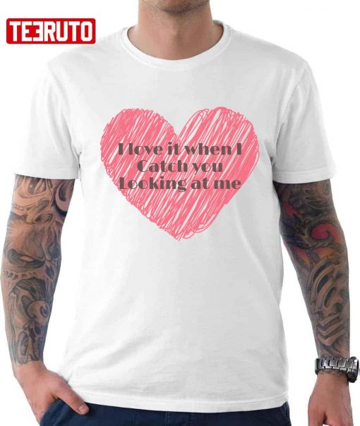 I Love It When I Catch You Looking At Me Inside Red Heart Unisex T-Shirt