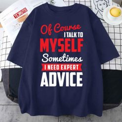 Of Course I Talk To Myself Sometimes I Need Expert Advice Unisex T-Shirt