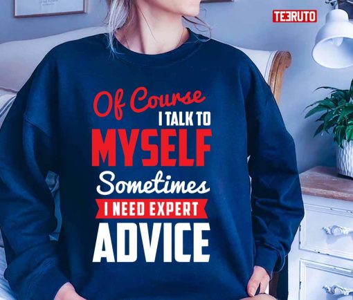 Of Course I Talk To Myself Sometimes I Need Expert Advice Unisex T-Shirt