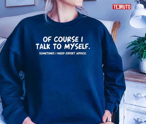 Of Course Talk To My Self Sometimes Need Expert Advice Unisex T-Shirt