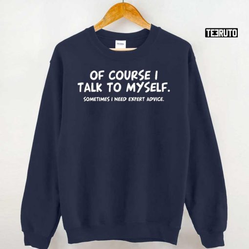 Of Course Talk To My Self Sometimes Need Expert Advice Unisex T-Shirt