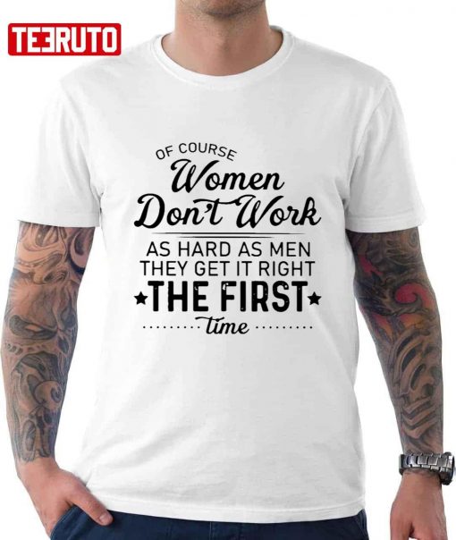 Of Course Women Don’t Work As Hard As Men They Get It Right The First Time Unisex T-Shirt