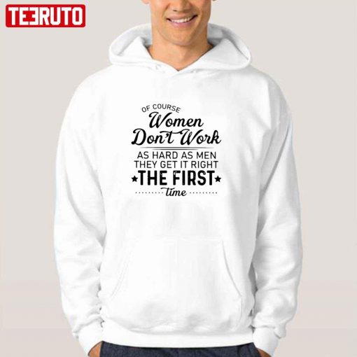 Of Course Women Don’t Work As Hard As Men They Get It Right The First Time Unisex T-Shirt