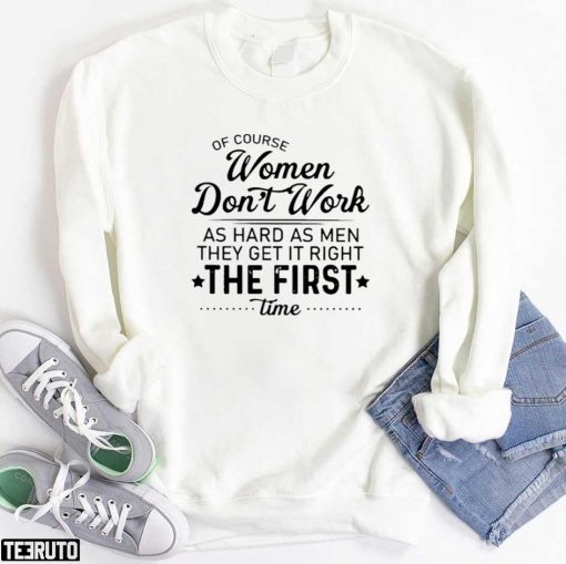 Of Course Women Don’t Work As Hard As Men They Get It Right The First Time Unisex T-Shirt