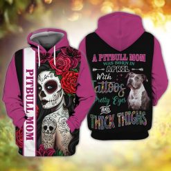 Pitbull Mom A Pitbull Mom Was Born In April With Tattoos Pretty Eyes And Thick Thighs 3d Hoodie