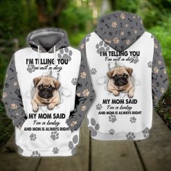 Pug Dog I Am Telling You I Am Not A Dog My Mom Said I Am A Baby And Mom Is Always Right 3d Hoodie