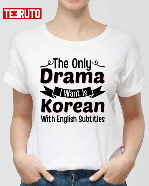 The Only Drama I Want Is Korean With English Subtitles Kdrama Lover Unisex T-Shirt