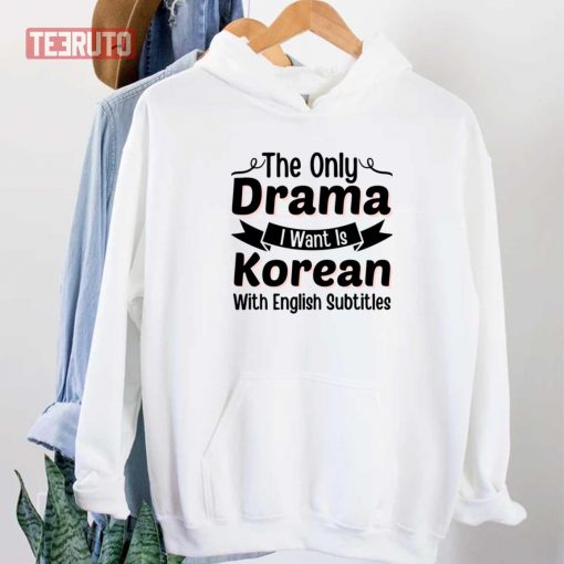 The Only Drama I Want Is Korean With English Subtitles Kdrama Lover Unisex T-Shirt