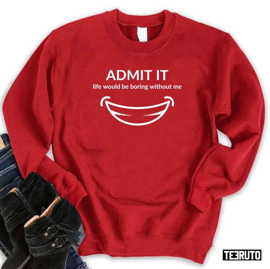 Admit It Life Would Be Boring Me Smiling Unisex Sweatshirt
