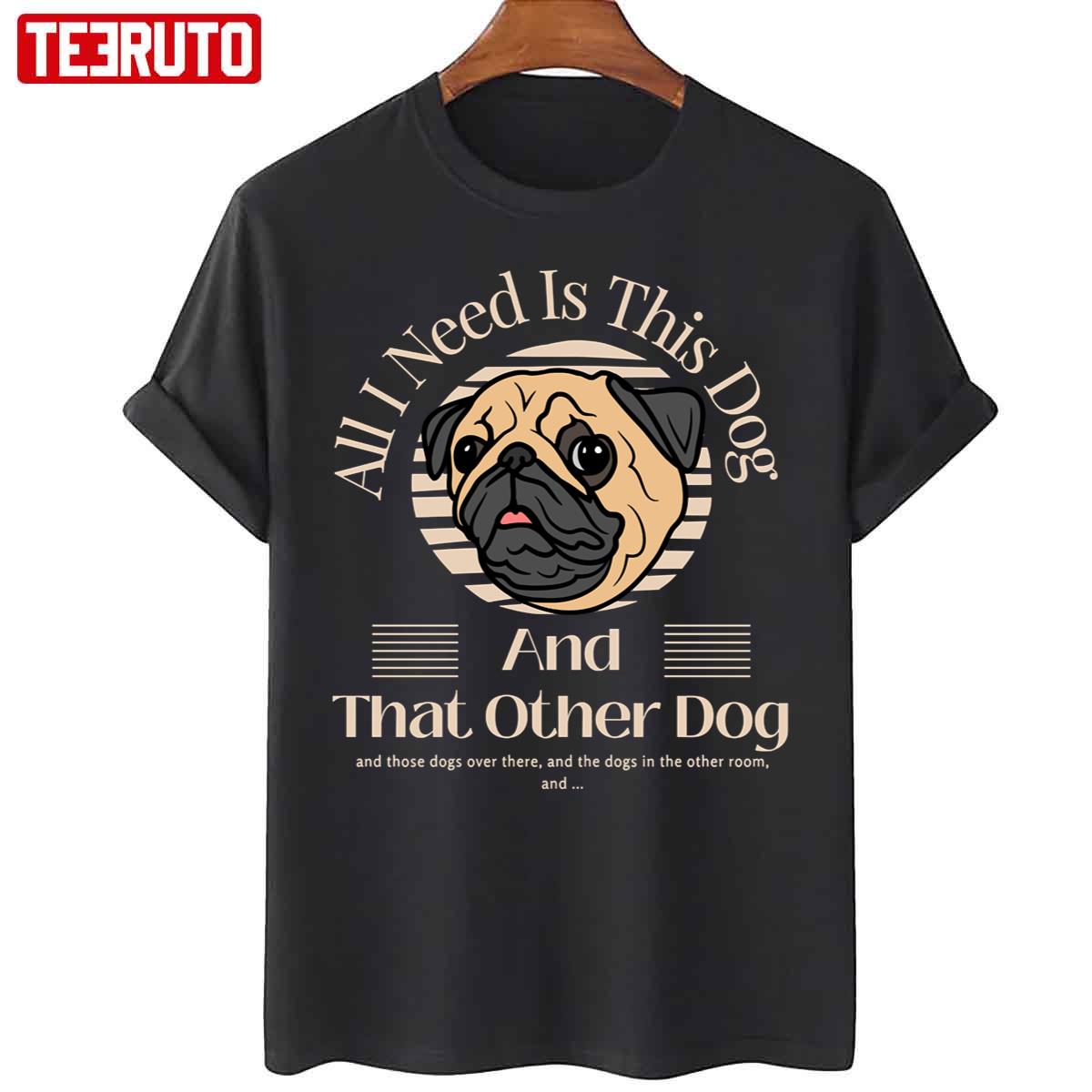 All I Need Is This Dog And That Other Dog Pug Unisex T-Shirt