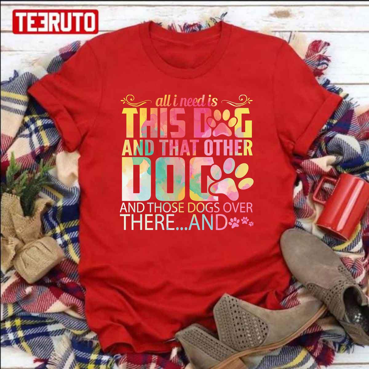 All I Need Is This Dog And That Other Dogs Funny Dogs Lovers Unisex T-Shirt