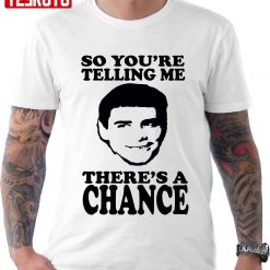 Dumb And Dumber So You’re Telling Me There’s A Chance Unisex T-Shirt