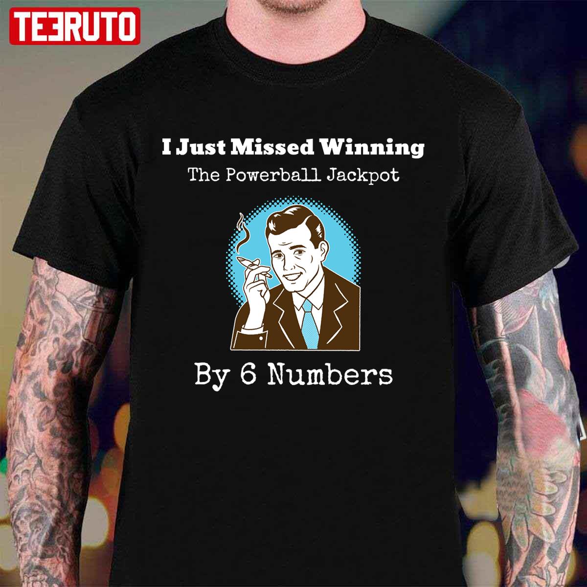 Funny Powerball Jackpot I Just Missed Winning By 6 Numbers Unisex T-Shirt