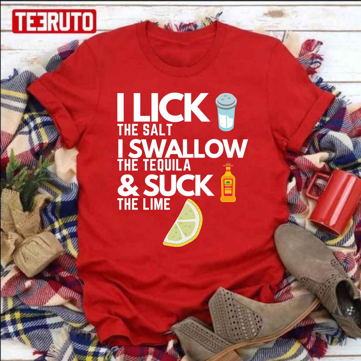 I Lick The Salt I Swallow The Tequila And Suck The Lime Unisex T