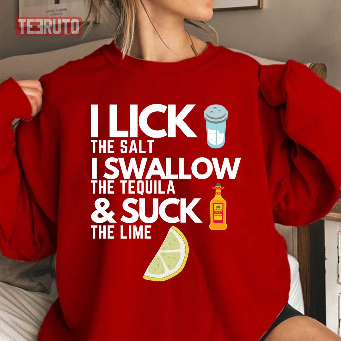 I Lick The Salt I Swallow The Tequila And Suck The Lime Unisex T