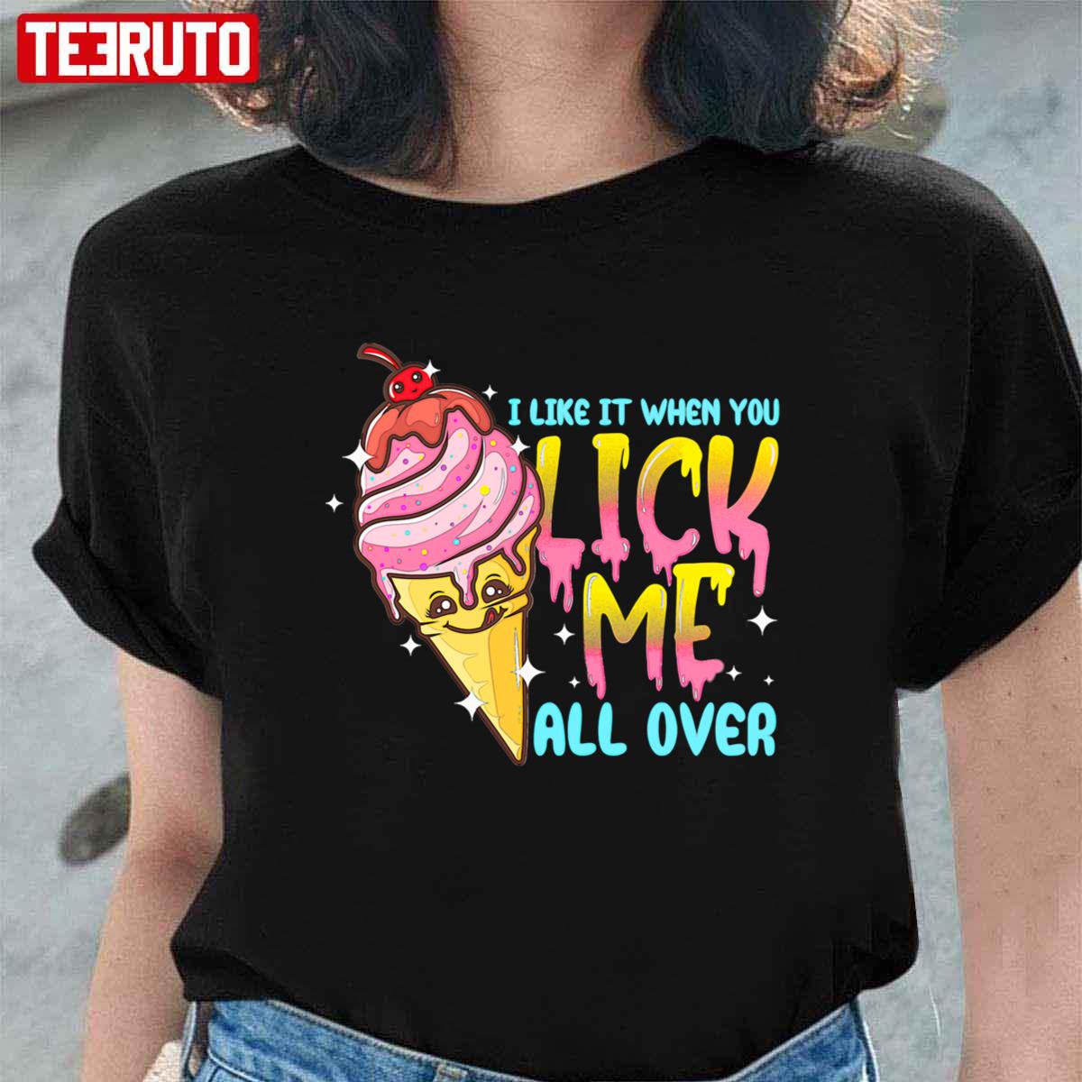 I Like It When You Lick Me All Over Funny Ice Cream Unisex T-Shirt