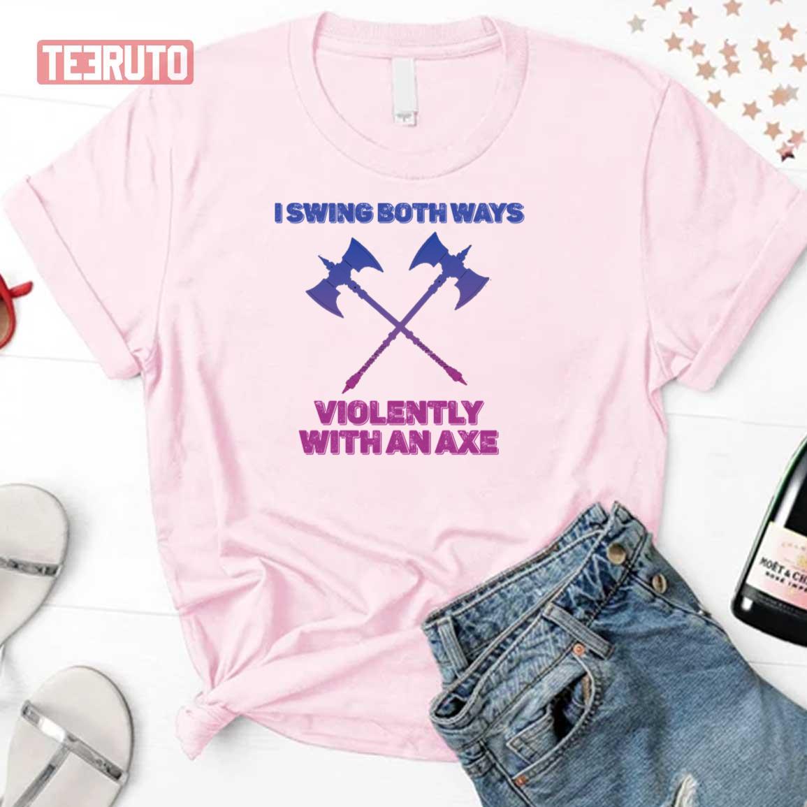 I Swing Both Ways Violently With An Axe Unisex T-Shirt
