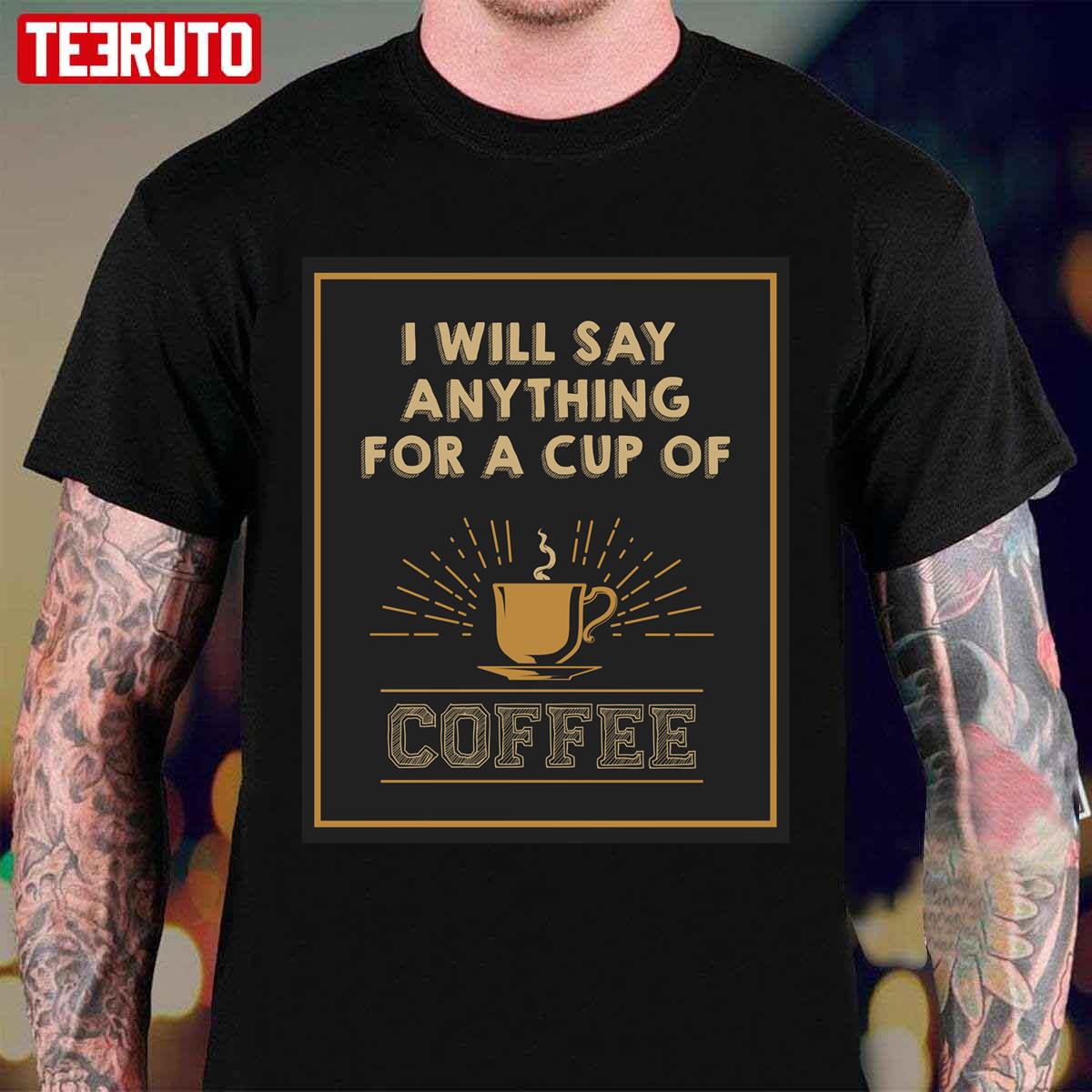 I Will Say Anything For A Cup Of Coffee Unisex T-Shirt