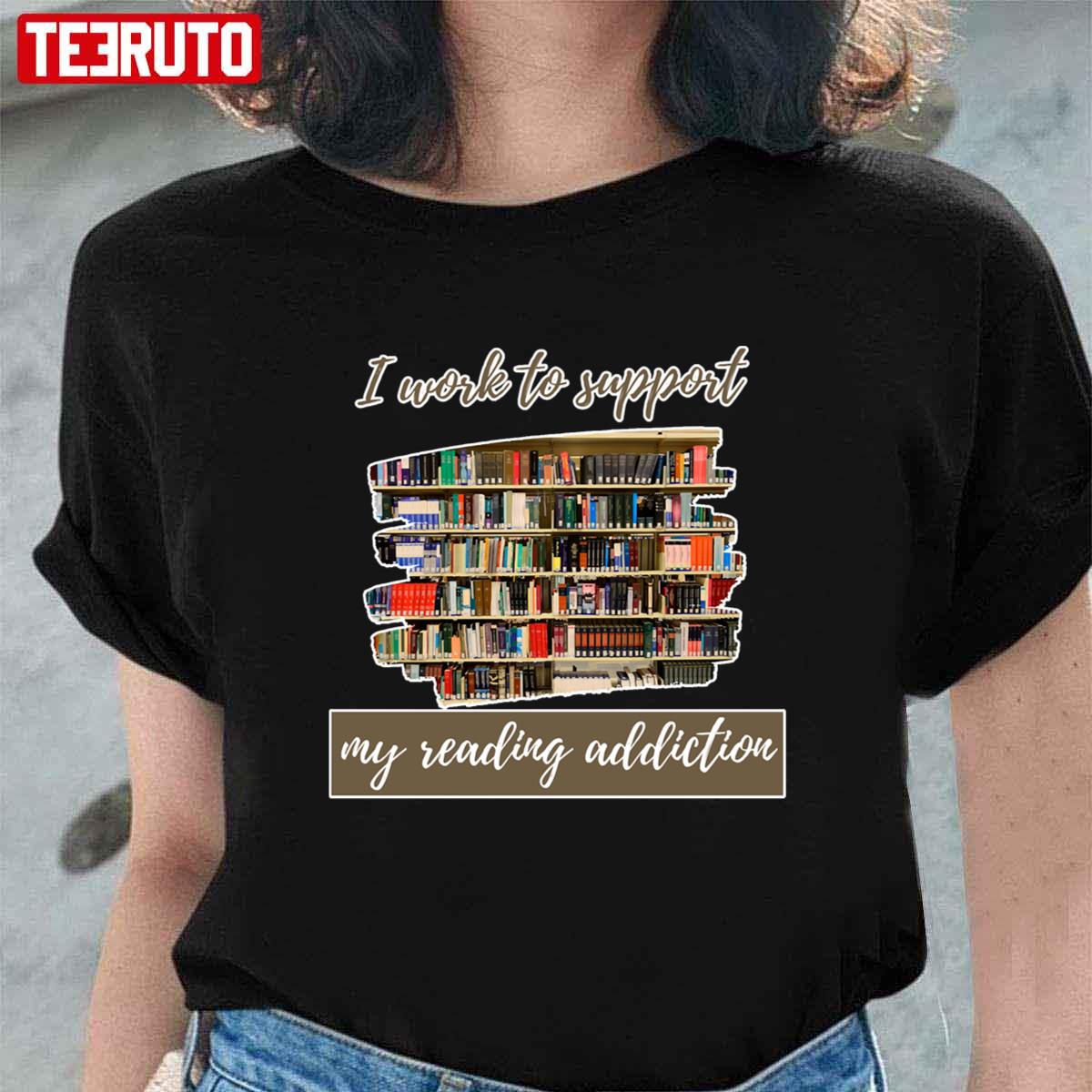 I Work To Support My Reading Addiction Books Lover Unisex T-Shirt
