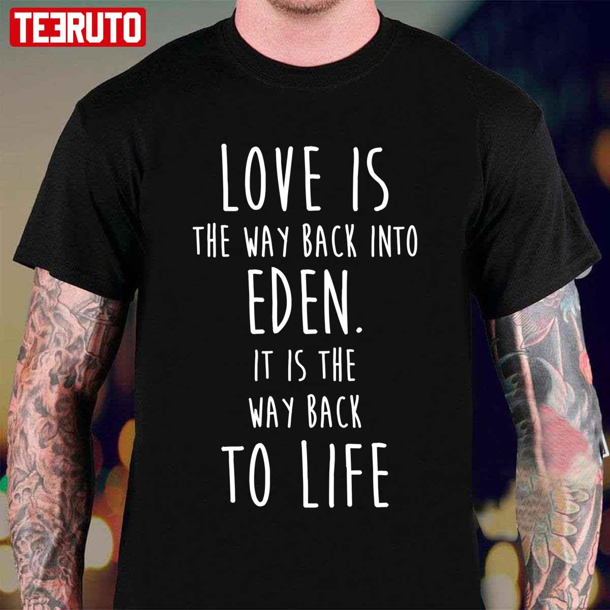 Love Is The Way Back Into Eden. It Is The Way Back To Life Redeeming Unisex T-Shirt