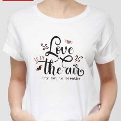 Love Is In The Air Try Not To Breathe Funny Valentine Unisex Sweatshirt Unisex T-Shirt